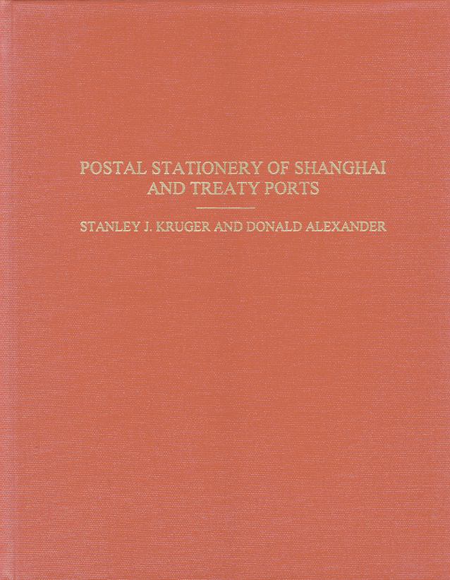 Postal Stationery of Shanghai and Treaty Ports. A 65-page hardbound, profusely illustrated treatise on the postal stationary of the treaty ports written by Stanley J. Kruger and Donald R. Alexander in 1999. Illustrated in black and white. Published by the China Stamp Society.