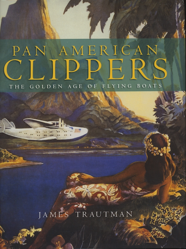 Pan American Clippers - The Golden Age of Flying Boats, 2007, James Trautman, 272 pages, hard bound, color, many illustrations, very good condition (3 lb 8 oz)